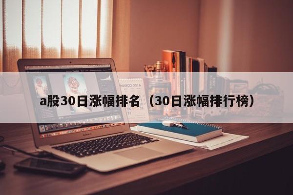 a股30日涨幅排名（30日涨幅排行榜）