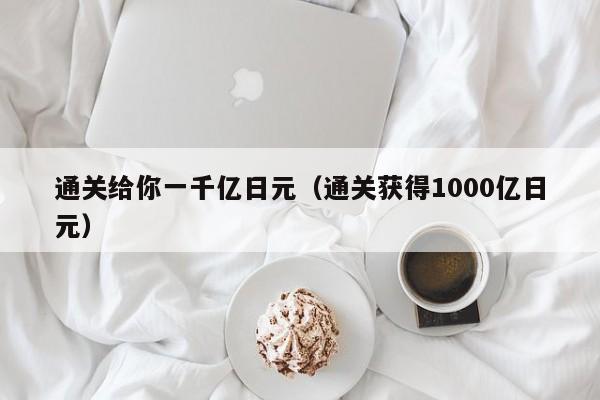 通关给你一千亿日元（通关获得1000亿日元）