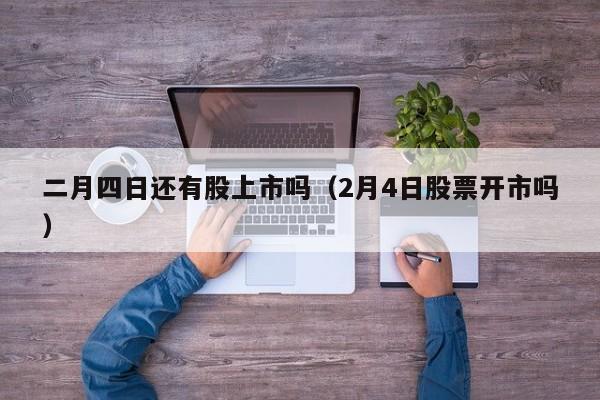 二月四日还有股上市吗（2月4日股票开市吗）