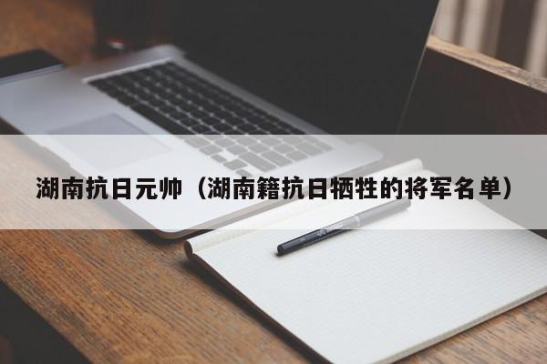 湖南抗日元帅（湖南籍抗日牺牲的将军名单）