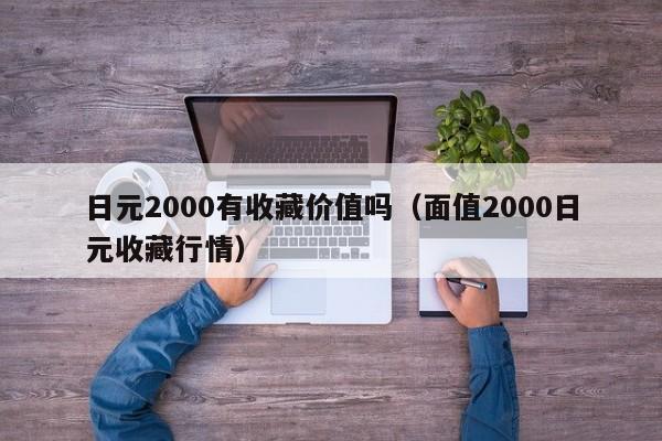 日元2000有收藏价值吗（面值2000日元收藏行情）