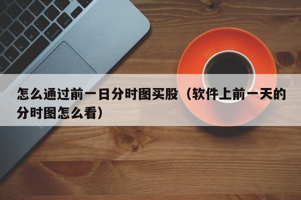 怎么通过前一日分时图买股（软件上前一天的分时图怎么看）