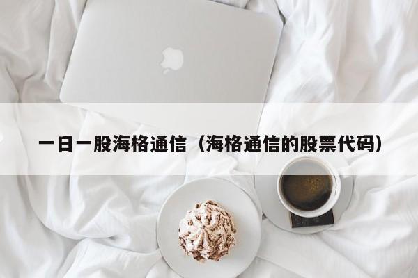 一日一股海格通信（海格通信的股票代码）