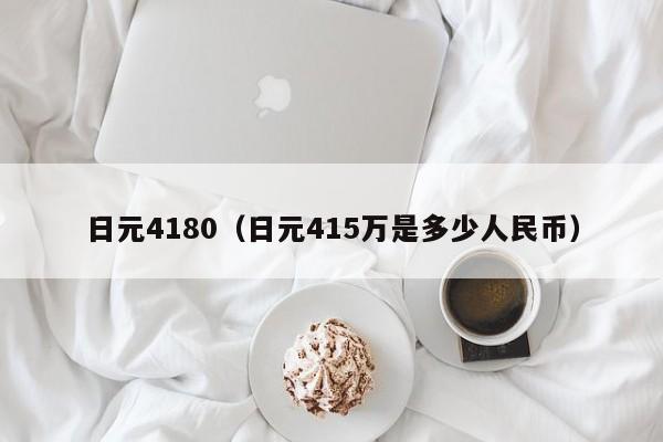 日元4180（日元415万是多少人民币）