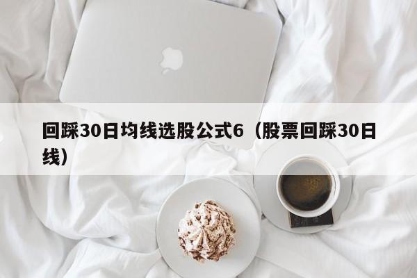 回踩30日均线选股公式6（股票回踩30日线）