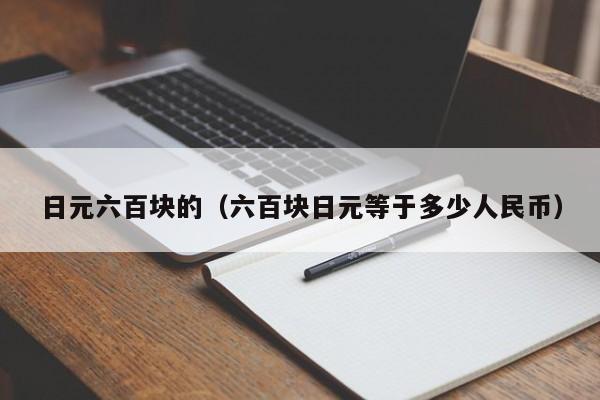 日元六百块的（六百块日元等于多少人民币）