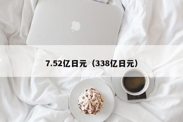 7.52亿日元（338亿日元）