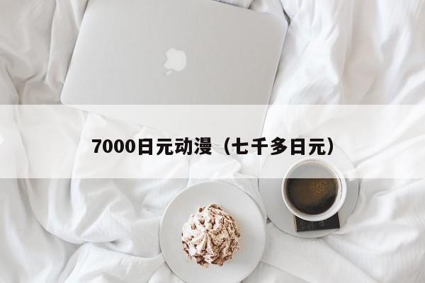 7000日元动漫（七千多日元）