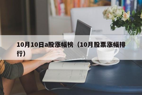 10月10日a股涨幅榜（10月股票涨幅排行）