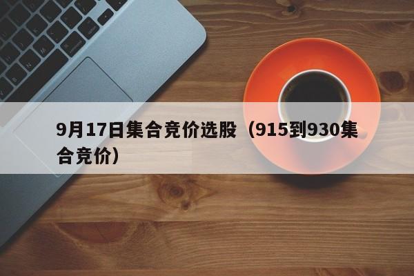 9月17日集合竞价选股（915到930集合竞价）