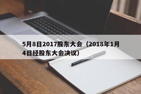 5月8日2017股东大会（2018年1月4日经股东大会决议）