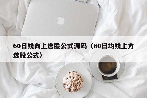 60日线向上选股公式源码（60日均线上方选股公式）