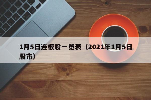 1月5日连板股一览表（2021年1月5日股市）