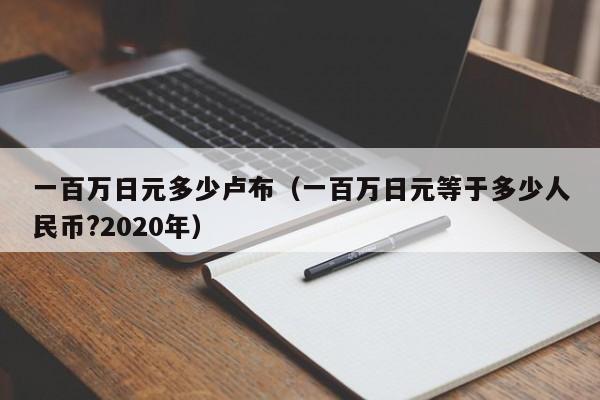 一百万日元多少卢布（一百万日元等于多少人民币?2020年）