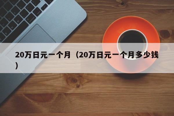 20万日元一个月（20万日元一个月多少钱）