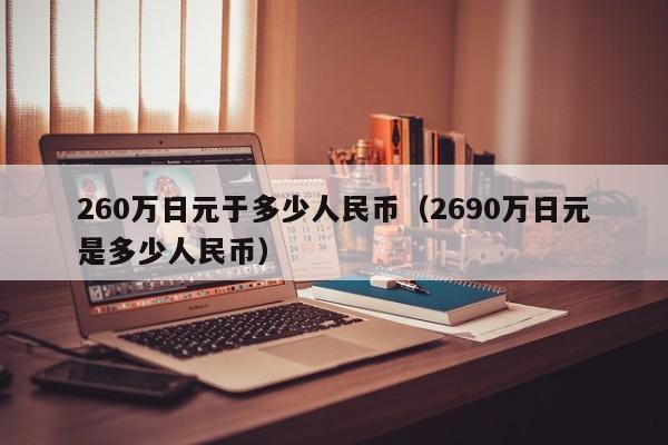 260万日元于多少人民币（2690万日元是多少人民币）