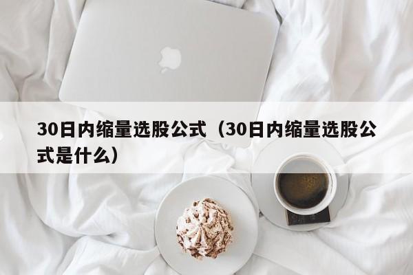 30日内缩量选股公式（30日内缩量选股公式是什么）