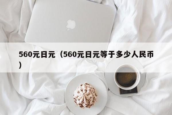 560元日元（560元日元等于多少人民币）