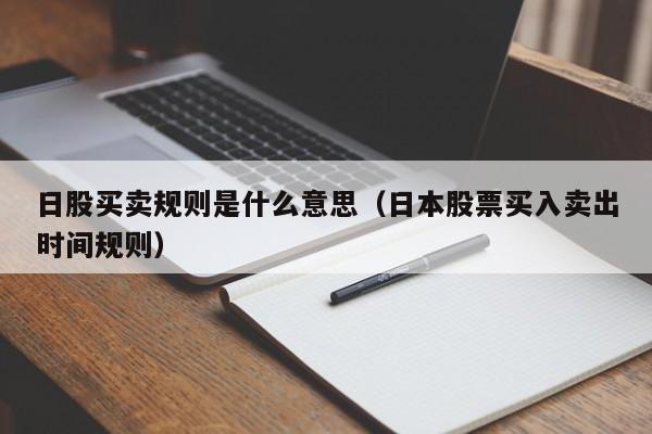 日股买卖规则是什么意思（日本股票买入卖出时间规则）