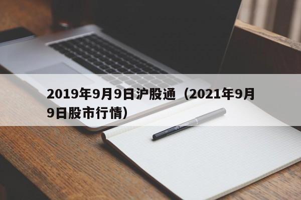 2019年9月9日沪股通（2021年9月9日股市行情）