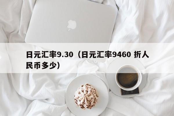 日元汇率9.30（日元汇率9460 折人民币多少）