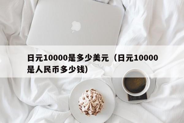 日元10000是多少美元（日元10000是人民币多少钱）