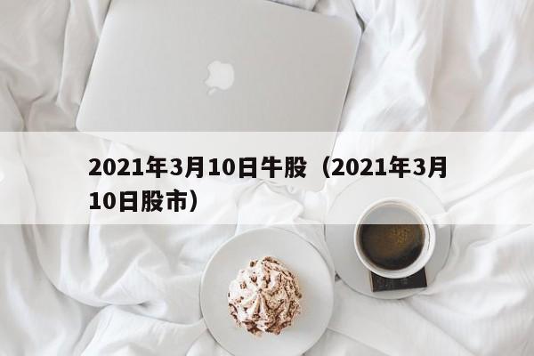 2021年3月10日牛股（2021年3月10日股市）