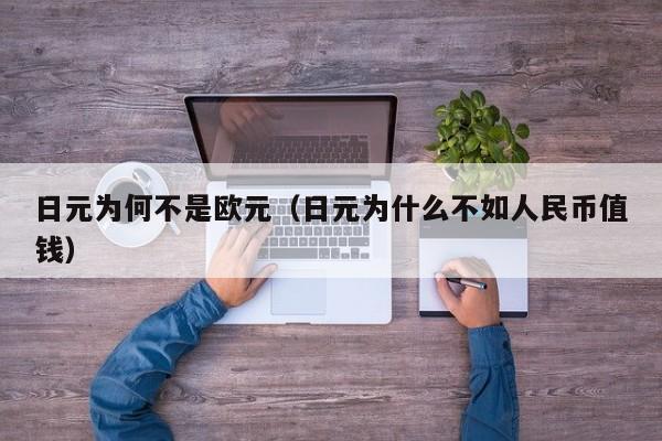 日元为何不是欧元（日元为什么不如人民币值钱）