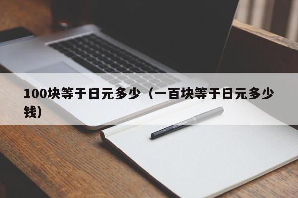 100块等于日元多少（一百块等于日元多少钱）