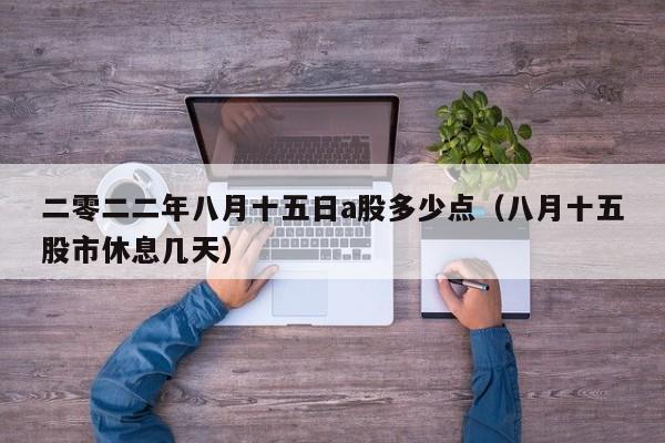 二零二二年八月十五日a股多少点（八月十五股市休息几天）