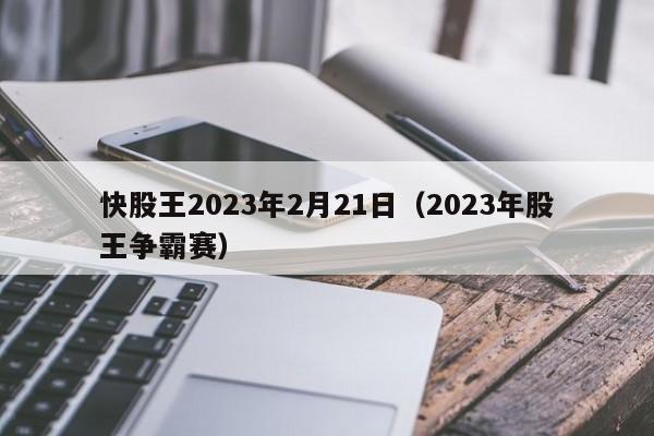 快股王2023年2月21日（2023年股王争霸赛）