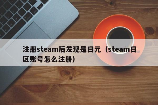 注册steam后发现是日元（steam日区账号怎么注册）