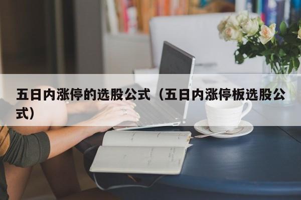 五日内涨停的选股公式（五日内涨停板选股公式）