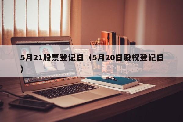 5月21股票登记日（5月20日股权登记日）