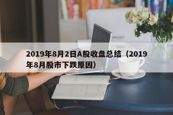 2019年8月2日A股收盘总结（2019年8月股市下跌原因）
