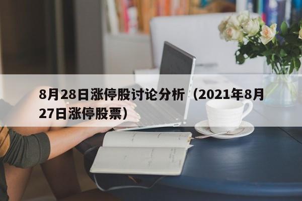 8月28日涨停股讨论分析（2021年8月27日涨停股票）