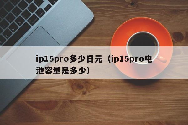 ip15pro多少日元（ip15pro电池容量是多少）