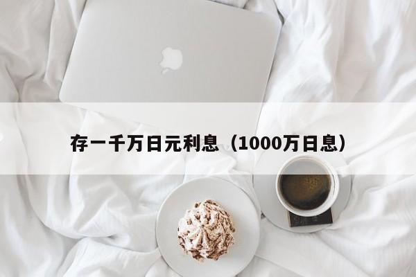 存一千万日元利息（1000万日息）
