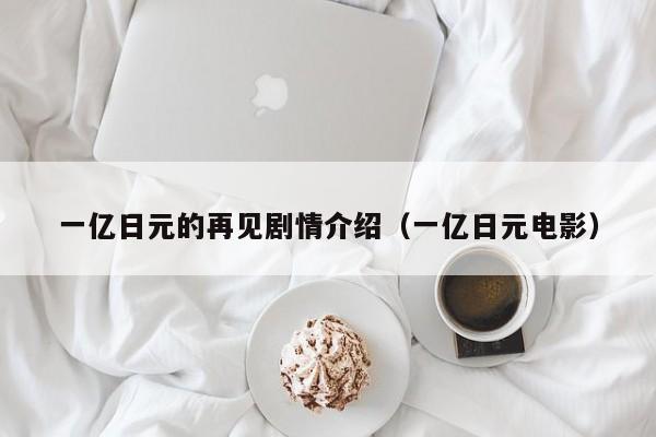 一亿日元的再见剧情介绍（一亿日元电影）