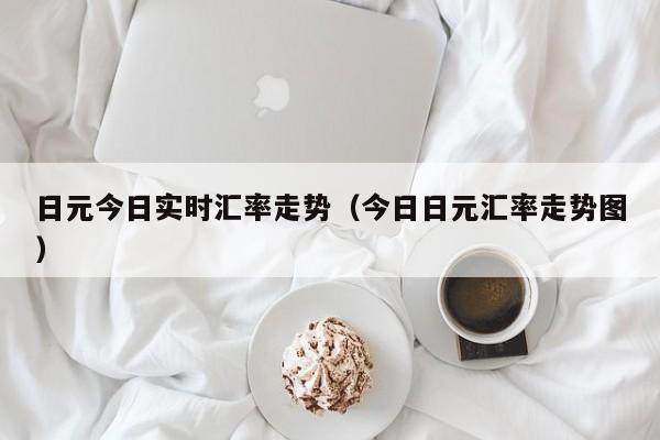 日元今日实时汇率走势（今日日元汇率走势图）