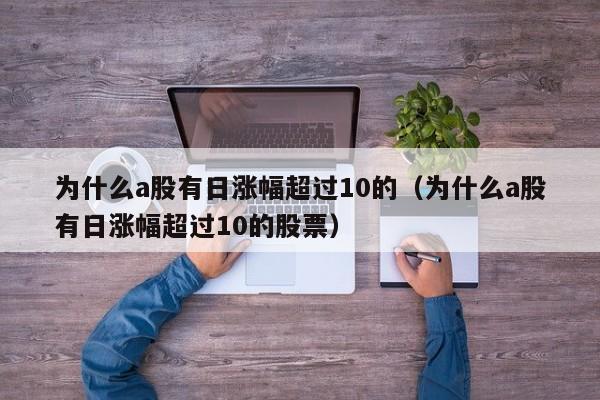 为什么a股有日涨幅超过10的（为什么a股有日涨幅超过10的股票）