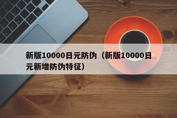 新版10000日元防伪（新版10000日元新增防伪特征）
