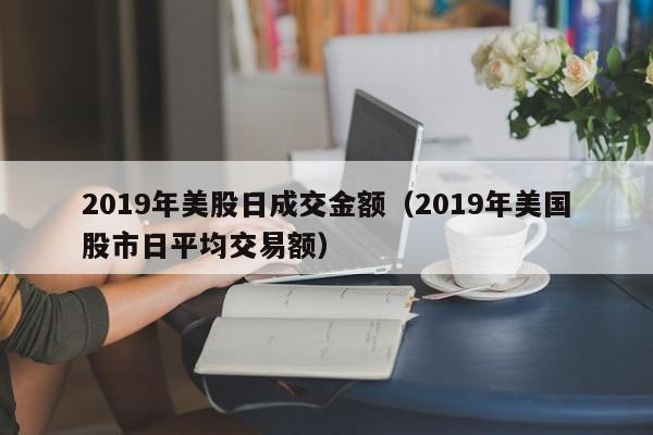 2019年美股日成交金额（2019年美国股市日平均交易额）