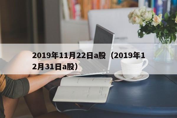 2019年11月22日a股（2019年12月31日a股）