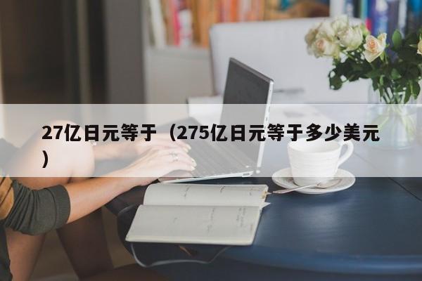 27亿日元等于（275亿日元等于多少美元）