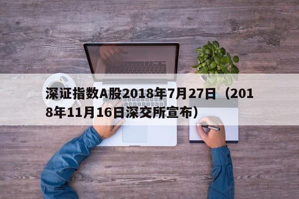 深证指数A股2018年7月27日（2018年11月16日深交所宣布）