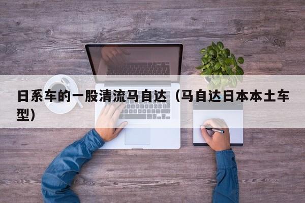 日系车的一股清流马自达（马自达日本本土车型）