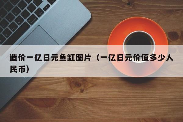 造价一亿日元鱼缸图片（一亿日元价值多少人民币）