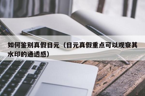 如何鉴别真假日元（日元真假重点可以观察其水印的通透感）