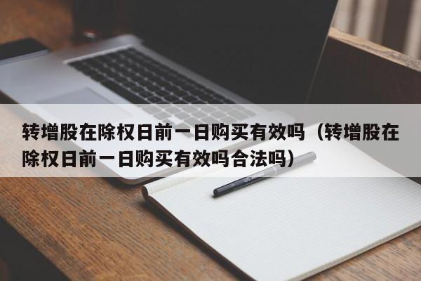 转增股在除权日前一日购买有效吗（转增股在除权日前一日购买有效吗合法吗）